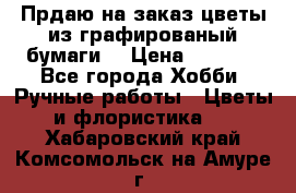 Прдаю на заказ цветы из графированый бумаги  › Цена ­ 1 500 - Все города Хобби. Ручные работы » Цветы и флористика   . Хабаровский край,Комсомольск-на-Амуре г.